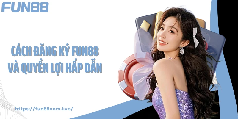 Cách đăng ký FUN88 và quyền lợi hấp dẫn