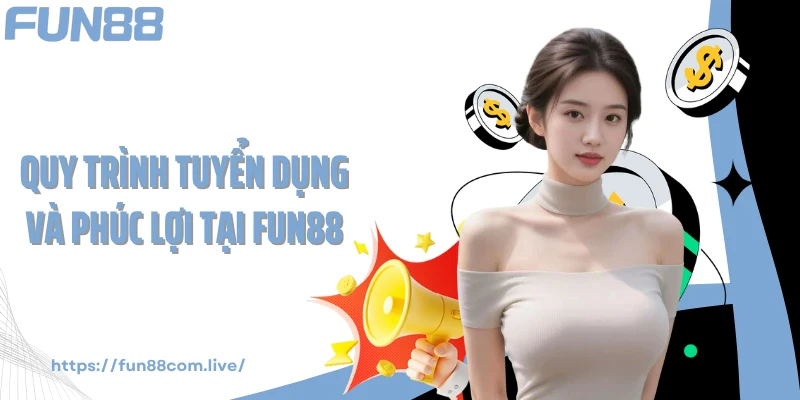 Quy trình tuyển dụng và phúc lợi tại FUN88