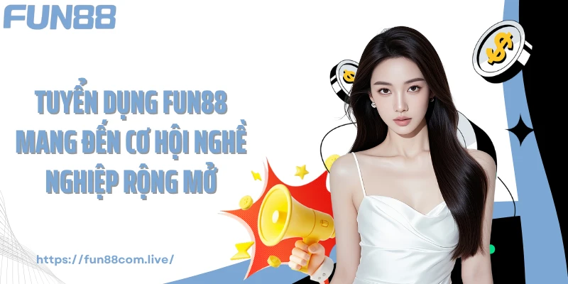 Tuyển dụng FUN88 mang đến cơ hội nghề nghiệp rộng mở